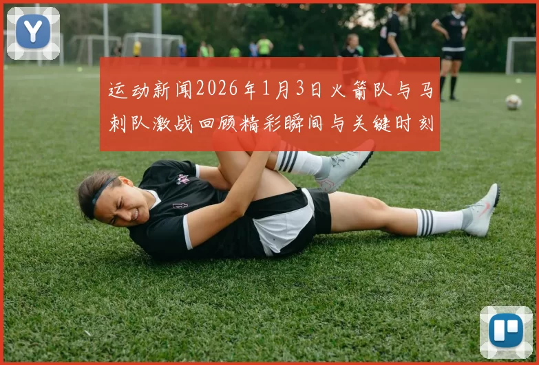 运动新闻2026年1月3日火箭队与马刺队激战回顾精彩瞬间与关键时刻分析